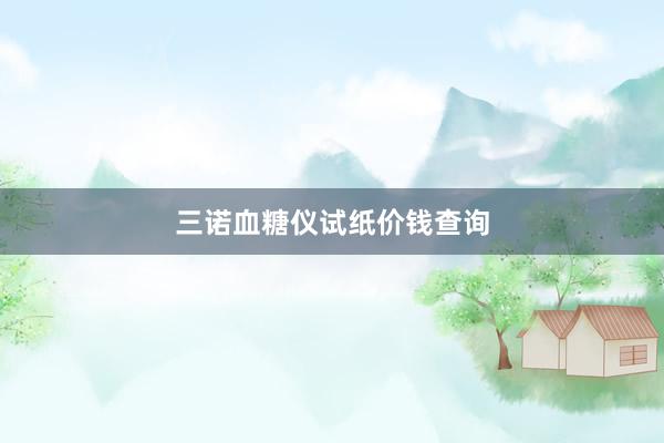 三诺血糖仪试纸价钱查询